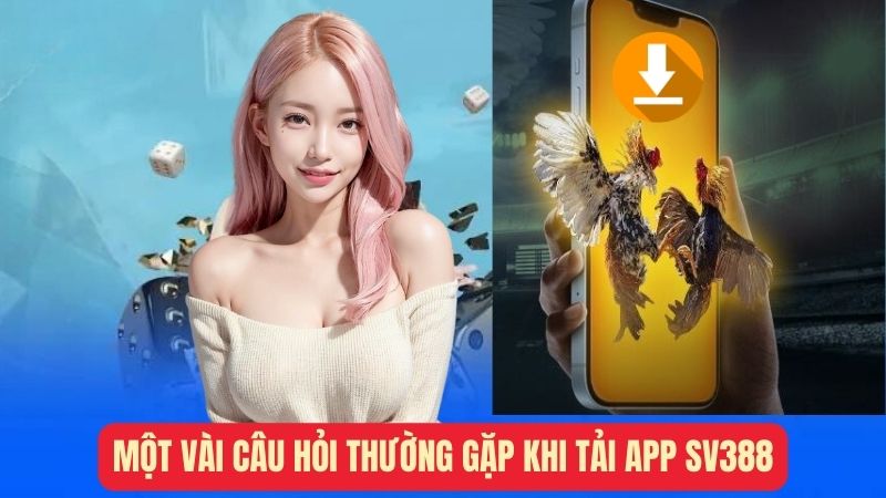 Một vài câu hỏi thường gặp khi tải app sv388