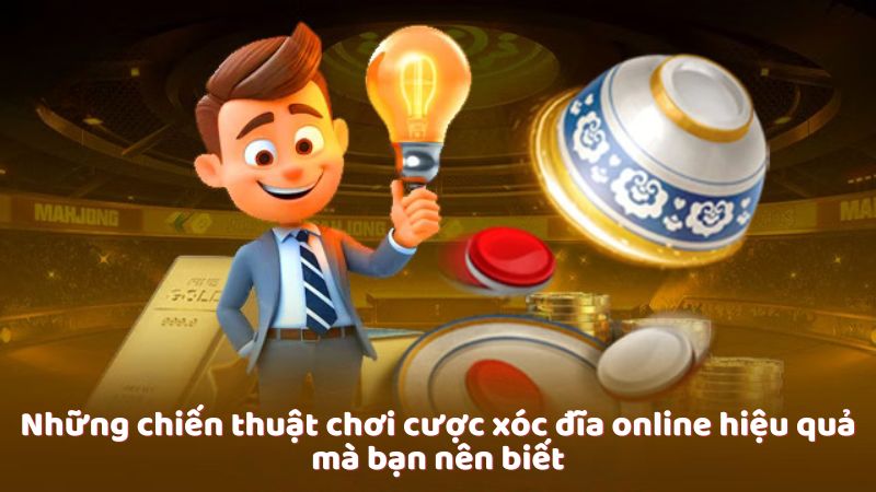 Những chiến thuật chơi cược xóc đĩa online hiệu quả mà bạn nên biết