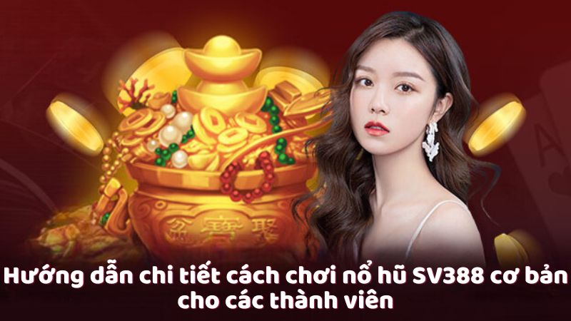 Hướng dẫn chi tiết cách chơi nổ hũ SV388 cơ bản cho các thành viên